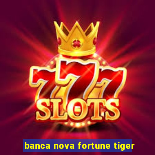 banca nova fortune tiger